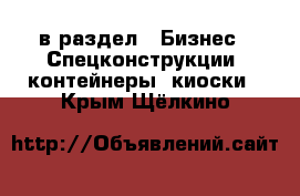  в раздел : Бизнес » Спецконструкции, контейнеры, киоски . Крым,Щёлкино